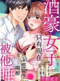 酒豪女子，只有现在想装作喝醉
